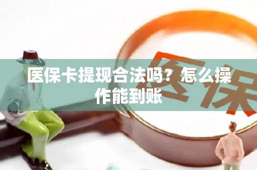 医保卡提现合法吗？怎么操作能到账